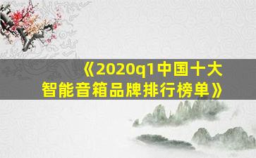 《2020q1中国十大智能音箱品牌排行榜单》