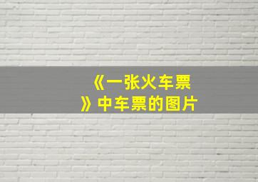 《一张火车票》中车票的图片