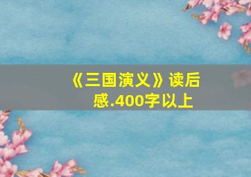 《三国演义》读后感.400字以上