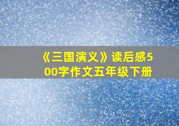 《三国演义》读后感500字作文五年级下册