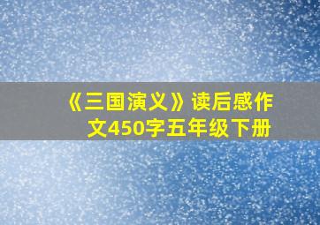 《三国演义》读后感作文450字五年级下册