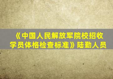 《中国人民解放军院校招收学员体格检查标准》陆勤人员