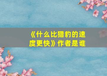 《什么比猎豹的速度更快》作者是谁