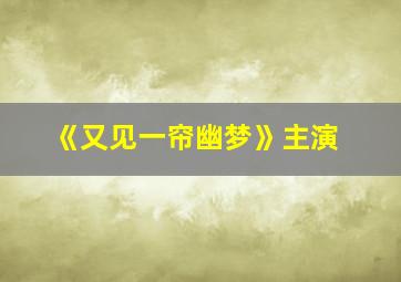 《又见一帘幽梦》主演