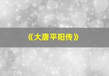 《大唐平阳传》