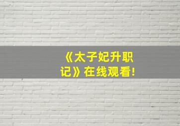 《太子妃升职记》在线观看!