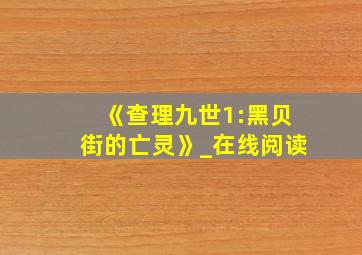 《查理九世1:黑贝街的亡灵》_在线阅读