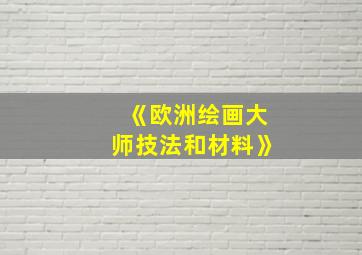 《欧洲绘画大师技法和材料》