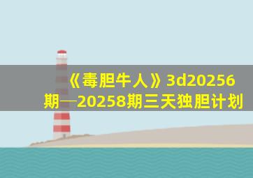 《毒胆牛人》3d20256期─20258期三天独胆计划