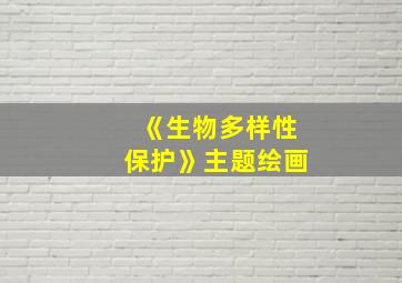 《生物多样性保护》主题绘画