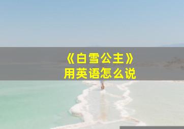 《白雪公主》用英语怎么说