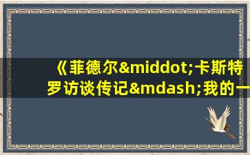 《菲德尔·卡斯特罗访谈传记—我的一生》