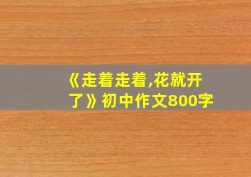 《走着走着,花就开了》初中作文800字