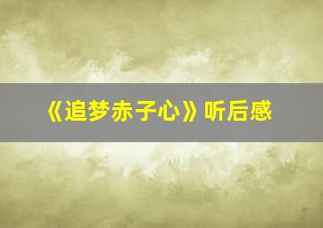 《追梦赤子心》听后感