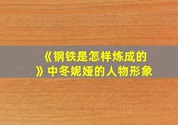 《钢铁是怎样炼成的》中冬妮娅的人物形象