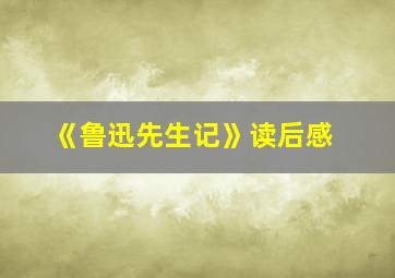 《鲁迅先生记》读后感