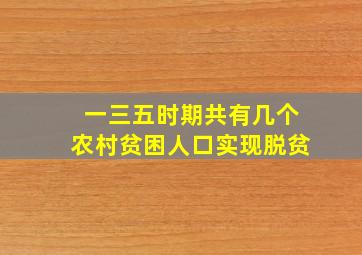 一三五时期共有几个农村贫困人口实现脱贫