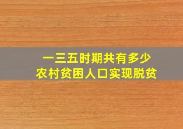 一三五时期共有多少农村贫困人口实现脱贫