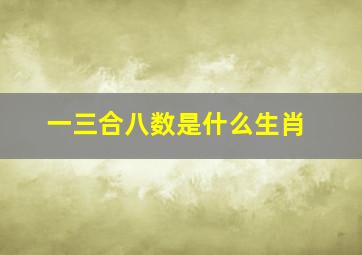 一三合八数是什么生肖