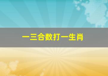 一三合数打一生肖