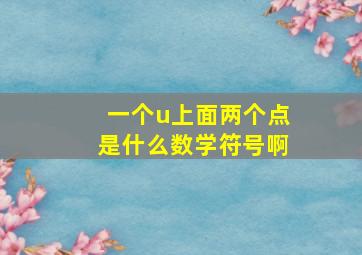 一个u上面两个点是什么数学符号啊