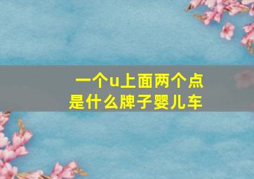 一个u上面两个点是什么牌子婴儿车