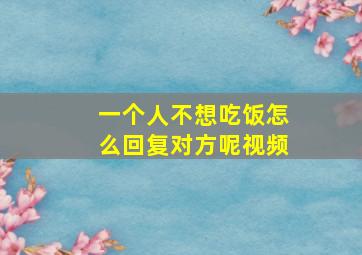 一个人不想吃饭怎么回复对方呢视频