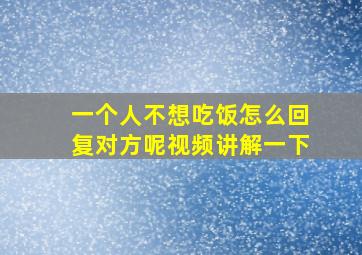 一个人不想吃饭怎么回复对方呢视频讲解一下