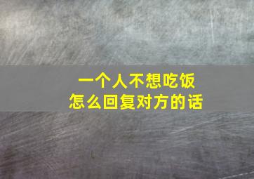 一个人不想吃饭怎么回复对方的话