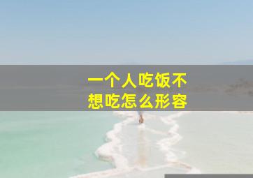 一个人吃饭不想吃怎么形容