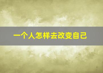 一个人怎样去改变自己