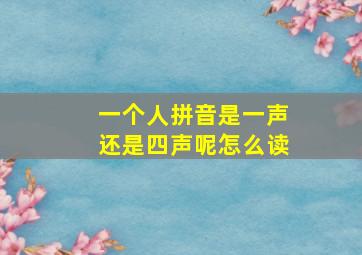 一个人拼音是一声还是四声呢怎么读