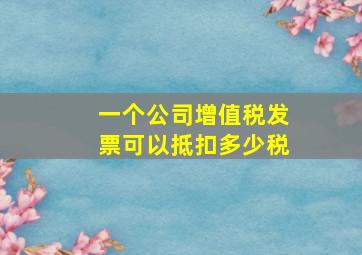 一个公司增值税发票可以抵扣多少税