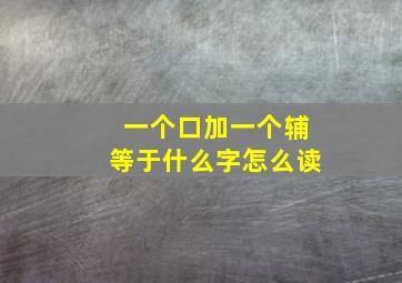 一个口加一个辅等于什么字怎么读