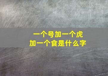 一个号加一个虎加一个食是什么字