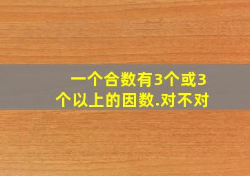 一个合数有3个或3个以上的因数.对不对