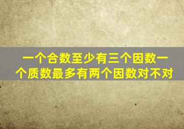 一个合数至少有三个因数一个质数最多有两个因数对不对