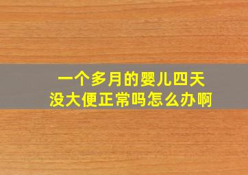 一个多月的婴儿四天没大便正常吗怎么办啊