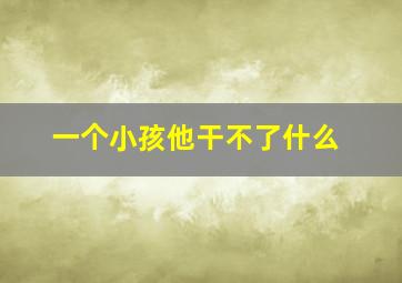 一个小孩他干不了什么