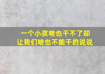 一个小孩啥也干不了却让我们啥也不能干的说说