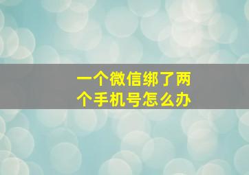 一个微信绑了两个手机号怎么办