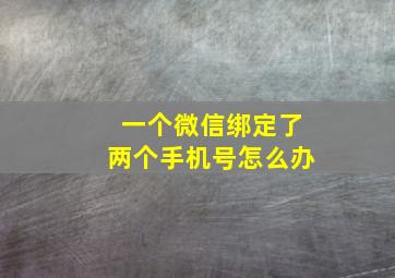 一个微信绑定了两个手机号怎么办