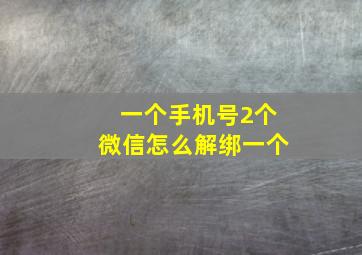 一个手机号2个微信怎么解绑一个