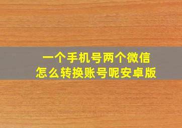 一个手机号两个微信怎么转换账号呢安卓版