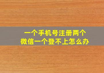 一个手机号注册两个微信一个登不上怎么办