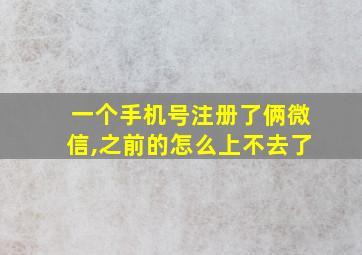 一个手机号注册了俩微信,之前的怎么上不去了