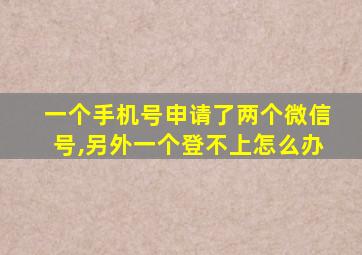 一个手机号申请了两个微信号,另外一个登不上怎么办