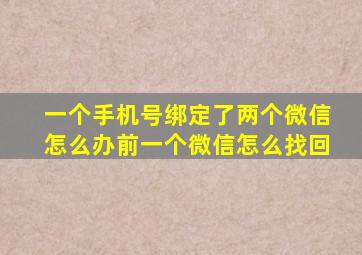 一个手机号绑定了两个微信怎么办前一个微信怎么找回