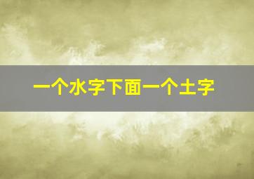 一个水字下面一个土字