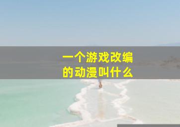 一个游戏改编的动漫叫什么